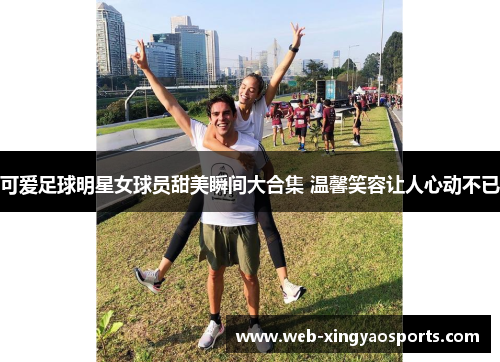 可爱足球明星女球员甜美瞬间大合集 温馨笑容让人心动不已