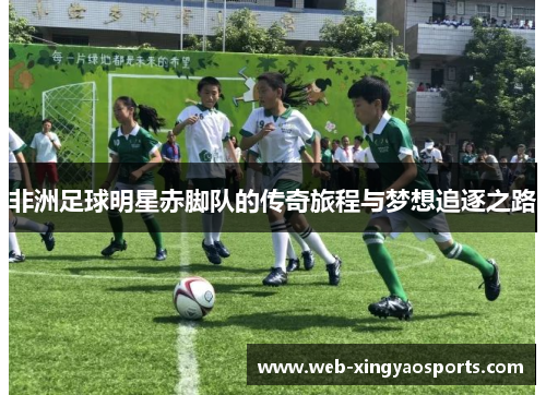 非洲足球明星赤脚队的传奇旅程与梦想追逐之路