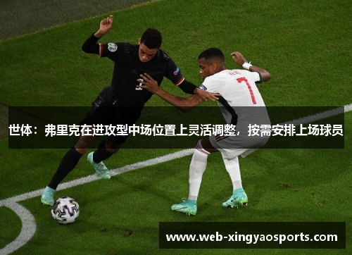 世体：弗里克在进攻型中场位置上灵活调整，按需安排上场球员